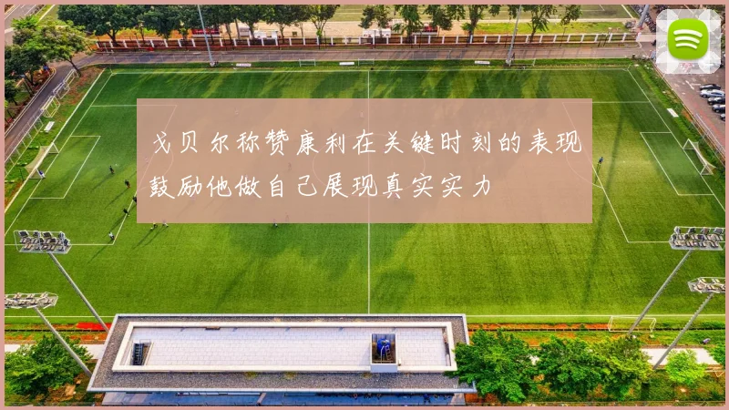 戈贝尔称赞康利在关键时刻的表现鼓励他做自己展现真实实力