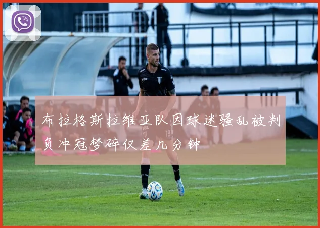 布拉格斯拉维亚队因球迷骚乱被判负冲冠梦碎仅差几分钟