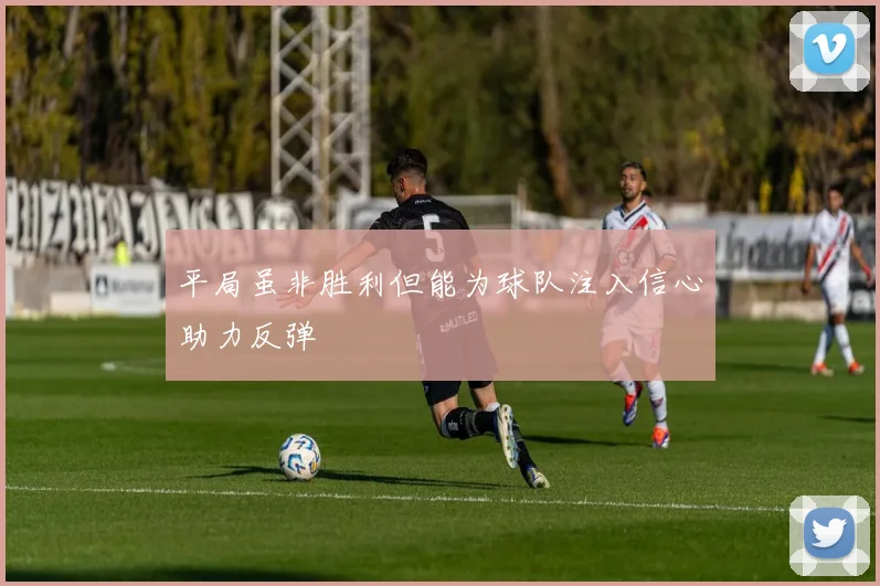 平局虽非胜利但能为球队注入信心助力反弹