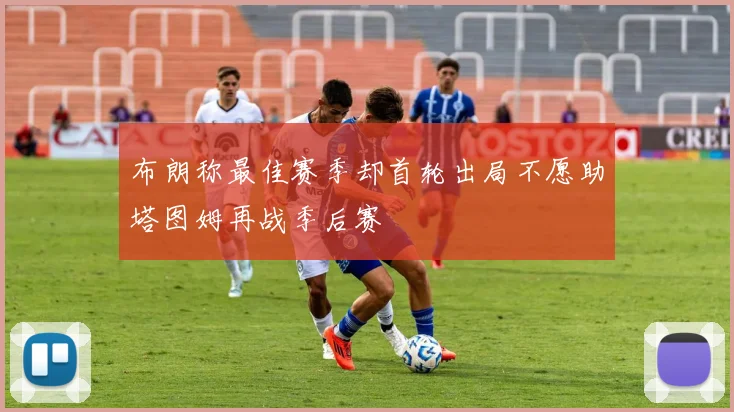 布朗称最佳赛季却首轮出局不愿助塔图姆再战季后赛
