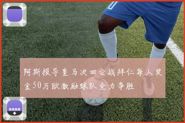 阿斯报导皇马次回合战拜仁每人奖金50万欧激励球队全力争胜