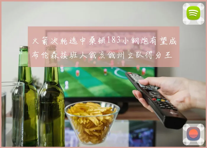 火箭次轮选中桑顿183小钢炮有望成布伦森接班人俄亥俄州立队得分王荣耀加身