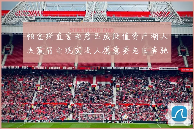 帕金斯直言老詹已成贬值资产湖人决策符合现实没人愿意要老旧奔驰