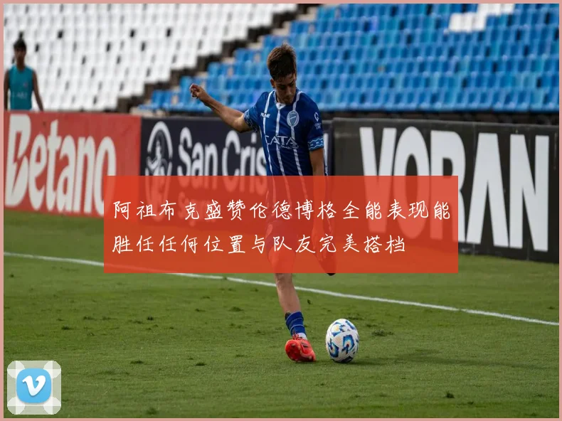 阿祖布克盛赞伦德博格全能表现能胜任任何位置与队友完美搭档