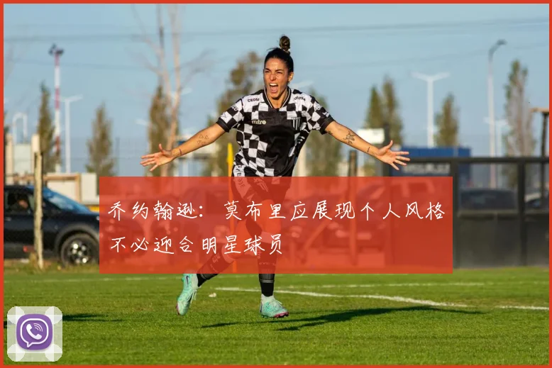 乔约翰逊：莫布里应展现个人风格不必迎合明星球员